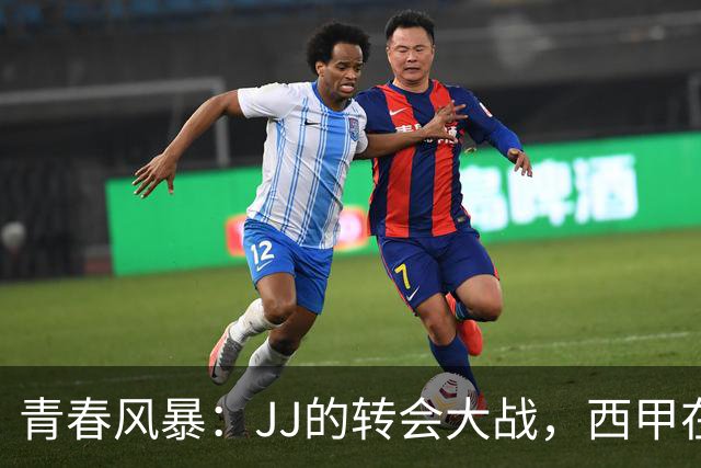 青春风暴：JJ的转会大战，西甲在向他招手！