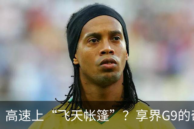 高速上“飞天帐篷”？享界G9的奇幻旅程！